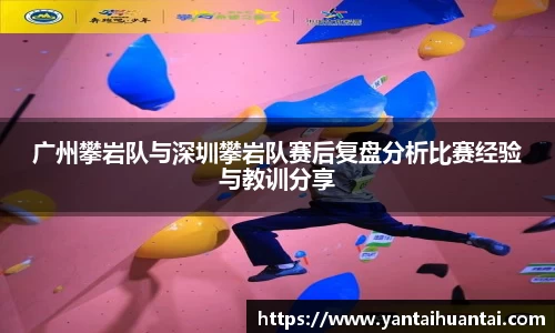 广州攀岩队与深圳攀岩队赛后复盘分析比赛经验与教训分享
