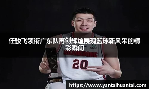 任骏飞领衔广东队再创辉煌展现篮球新风采的精彩瞬间
