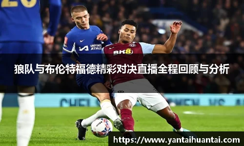 狼队与布伦特福德精彩对决直播全程回顾与分析